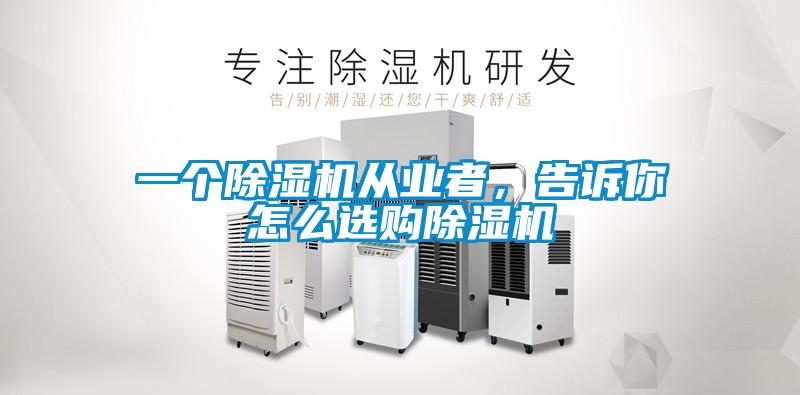 一個(gè)除濕機(jī)從業(yè)者，告訴你怎么選購(gòu)除濕機(jī)