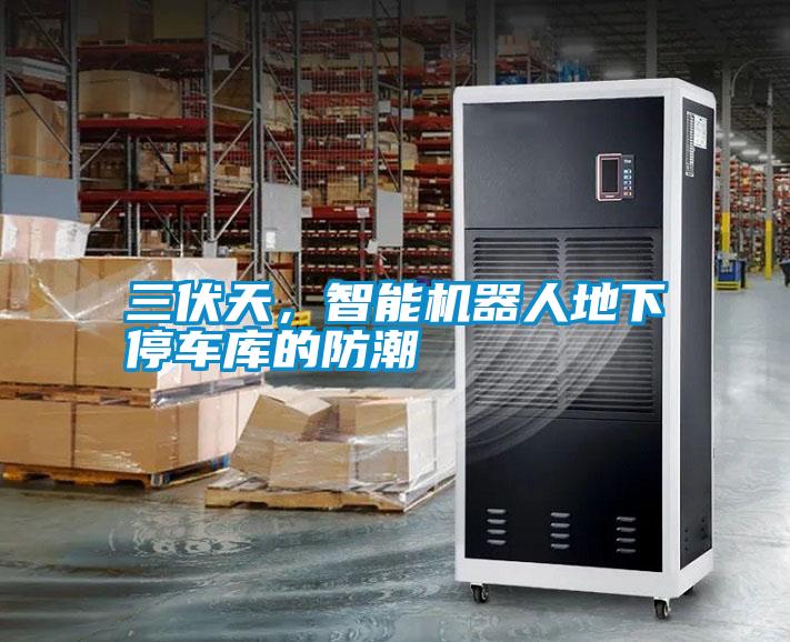 三伏天，智能機(jī)器人地下停車庫的防潮