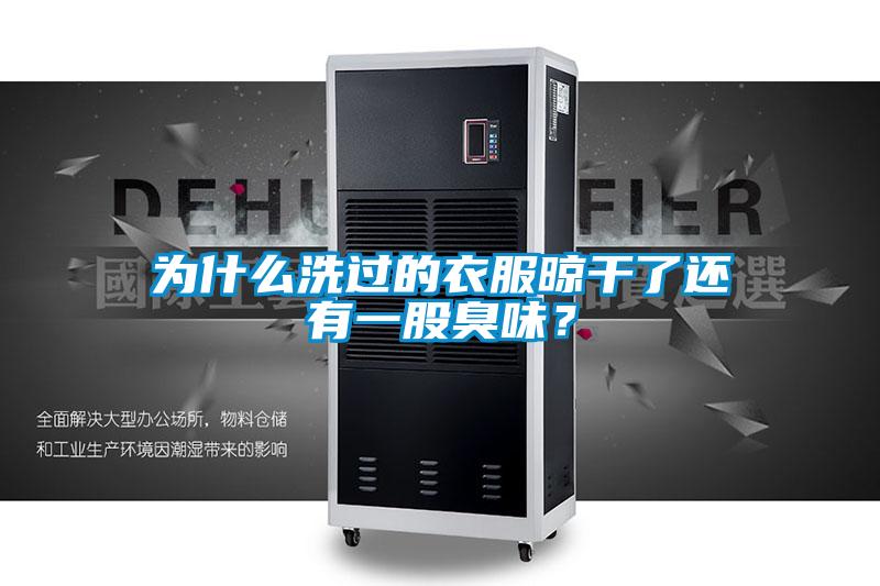 為什么洗過的衣服晾干了還有一股臭味？