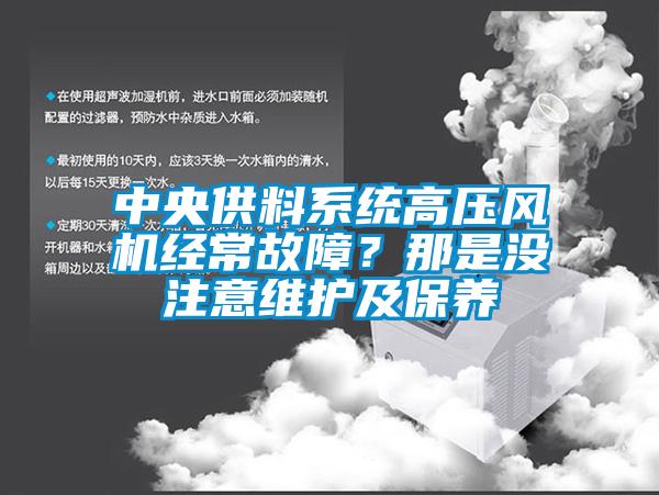 中央供料系統(tǒng)高壓風機經(jīng)常故障？那是沒注意維護及保養(yǎng)