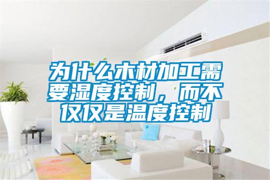 為什么木材加工需要濕度控制，而不僅僅是溫度控制
