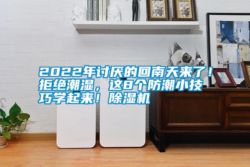 2022年討厭的回南天來了！拒絕潮濕，這8個防潮小技巧學(xué)起來！除濕機