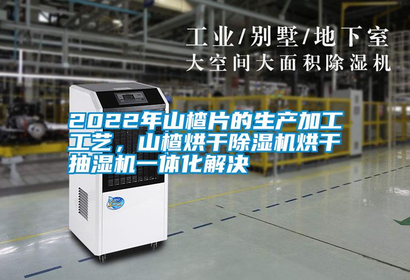 2022年山楂片的生產(chǎn)加工工藝，山楂烘干除濕機(jī)烘干抽濕機(jī)一體化解決