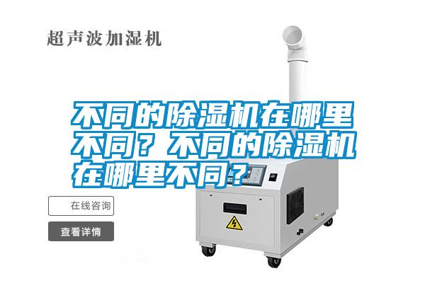 不同的除濕機(jī)在哪里不同？不同的除濕機(jī)在哪里不同？