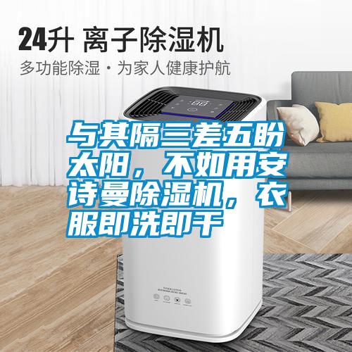 與其隔三差五盼太陽(yáng)，不如用安詩(shī)曼除濕機(jī)，衣服即洗即干