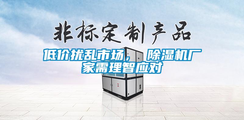 低價擾亂市場， 除濕機廠家需理智應對