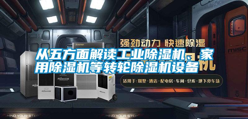 從五方面解讀工業(yè)除濕機、家用除濕機等轉(zhuǎn)輪除濕機設備