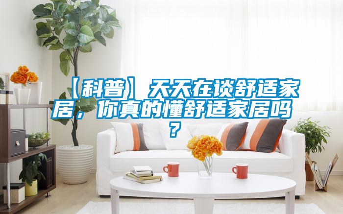 【科普】天天在談舒適家居，你真的懂舒適家居嗎？