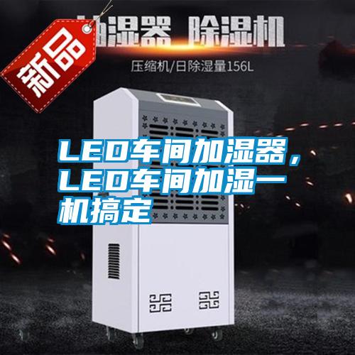 LED車間加濕器，LED車間加濕一機搞定