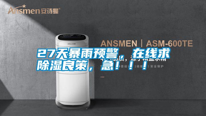 27天暴雨預(yù)警，在線求除濕良策，急?。?！