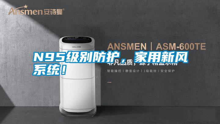 N95級別防護，家用新風系統(tǒng)！
