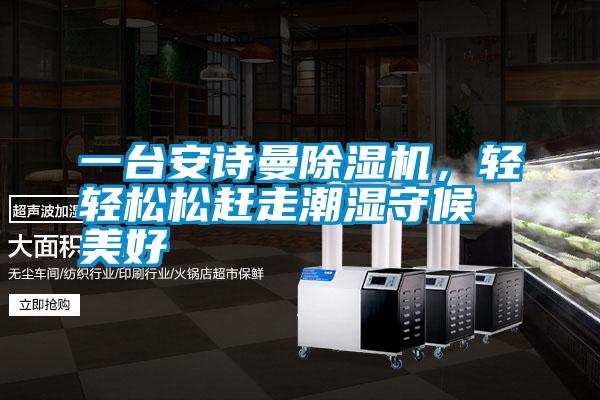 一臺(tái)安詩曼除濕機(jī)，輕輕松松趕走潮濕守候美好