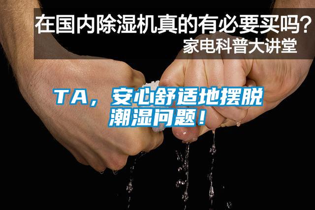 TA，安心舒適地?cái)[脫潮濕問(wèn)題！