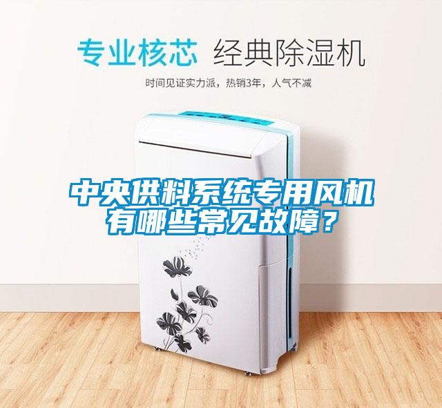 中央供料系統(tǒng)專用風機有哪些常見故障？