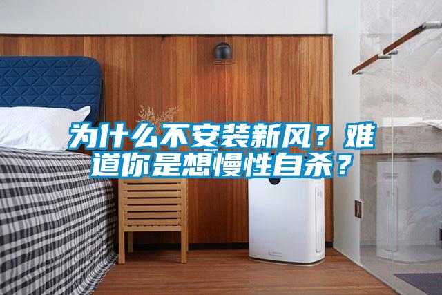 為什么不安裝新風(fēng)？難道你是想慢性自殺？