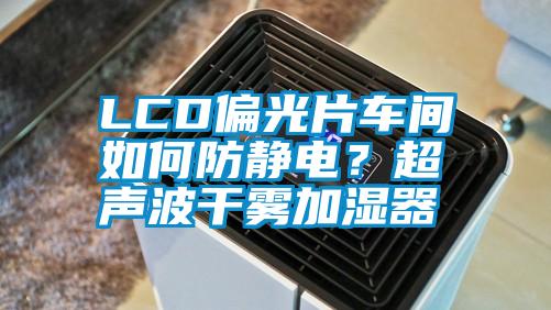 LCD偏光片車間如何防靜電？超聲波干霧加濕器