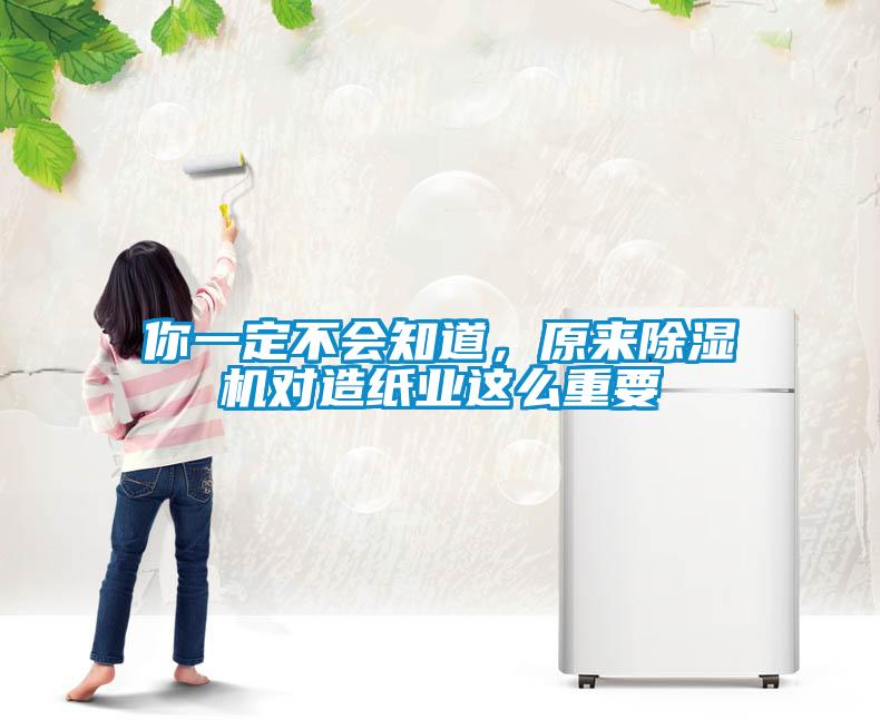 你一定不會知道，原來除濕機(jī)對造紙業(yè)這么重要