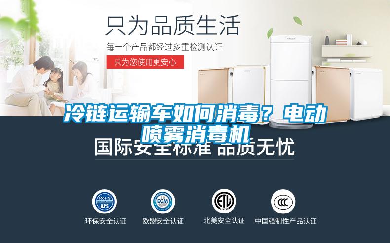 冷鏈運(yùn)輸車如何消毒？電動噴霧消毒機(jī)