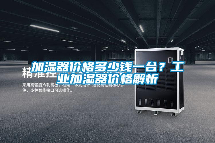 加濕器價格多少錢一臺？工業(yè)加濕器價格解析