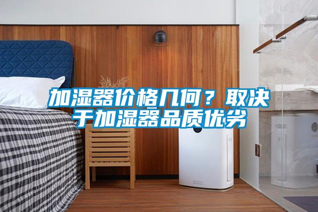 加濕器價格幾何？取決于加濕器品質(zhì)優(yōu)劣