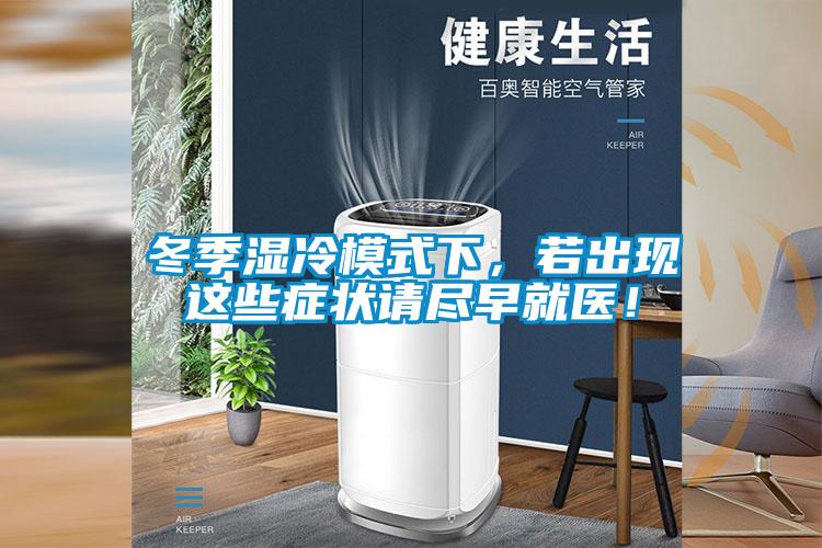 冬季濕冷模式下，若出現(xiàn)這些癥狀請(qǐng)盡早就醫(yī)！