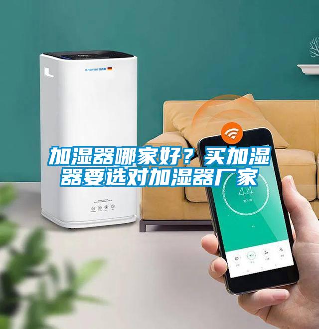 加濕器哪家好？買(mǎi)加濕器要選對(duì)加濕器廠家