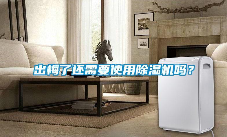 出梅了還需要使用除濕機嗎？