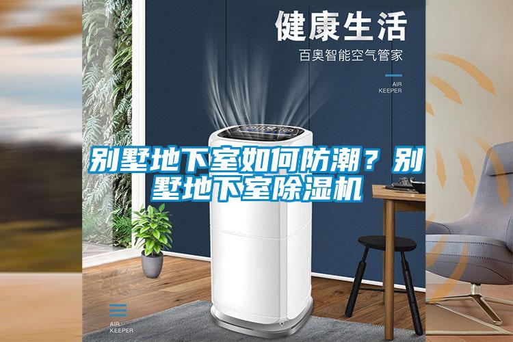 別墅地下室如何防潮？別墅地下室除濕機(jī)