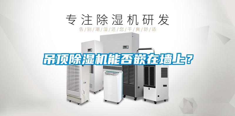 吊頂除濕機(jī)能否嵌在墻上？