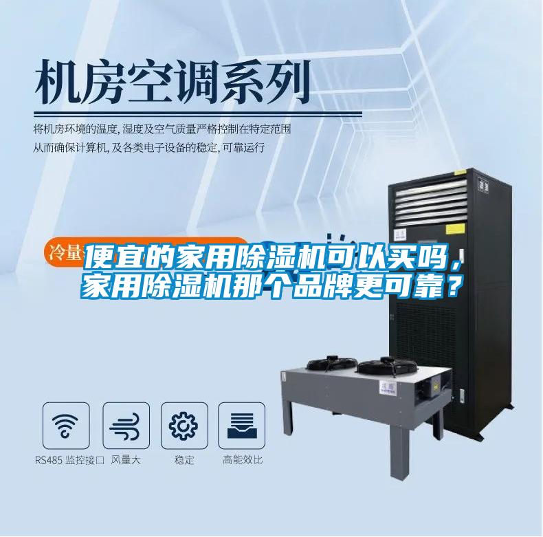 便宜的家用除濕機(jī)可以買嗎，家用除濕機(jī)那個(gè)品牌更可靠？