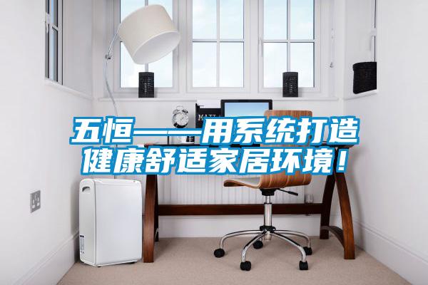 五恒——用系統(tǒng)打造健康舒適家居環(huán)境！