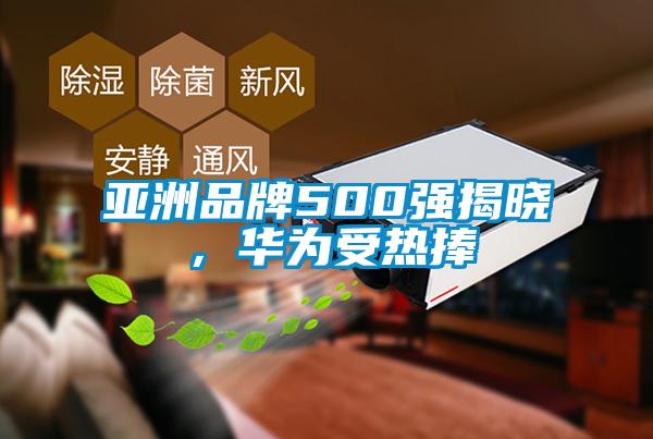亞洲品牌500強(qiáng)揭曉，華為受熱捧