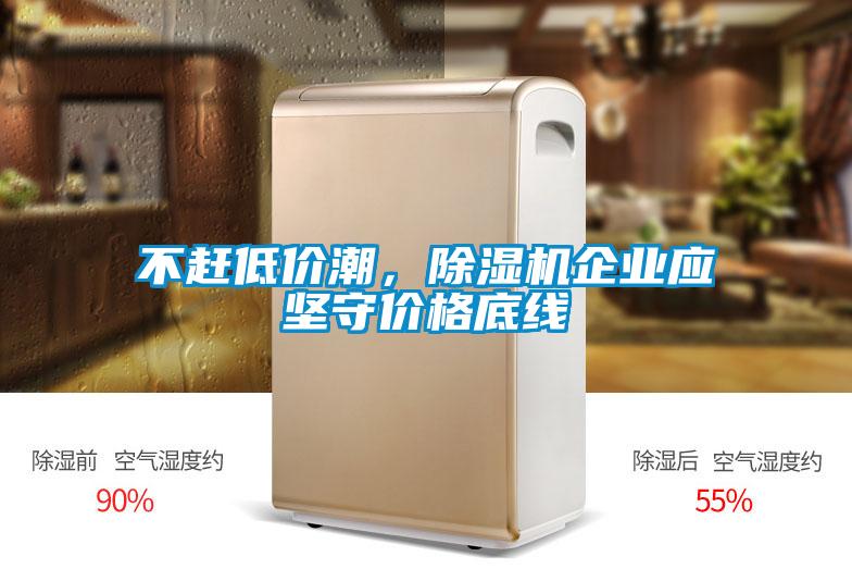 不趕低價潮，除濕機企業(yè)應(yīng)堅守價格底線