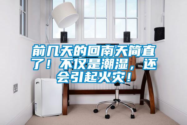 前幾天的回南天簡直了！不僅是潮濕，還會引起火災(zāi)！