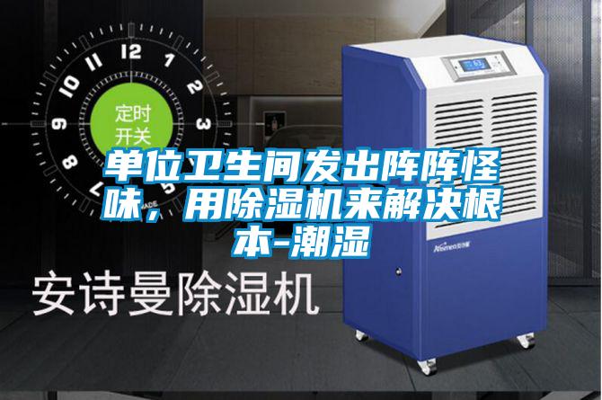單位衛(wèi)生間發(fā)出陣陣怪味，用除濕機(jī)來解決根本-潮濕