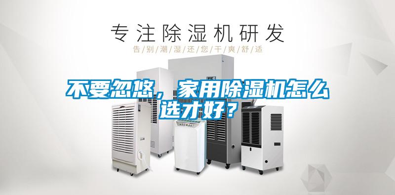 不要忽悠，家用除濕機怎么選才好？