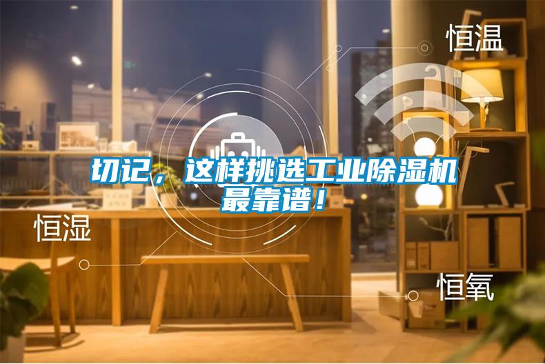 切記，這樣挑選工業(yè)除濕機(jī)最靠譜！