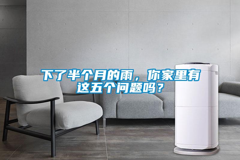 下了半個月的雨，你家里有這五個問題嗎？