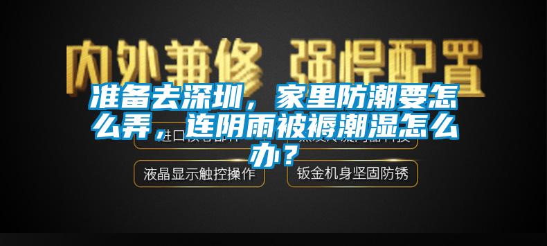 準備去深圳，家里防潮要怎么弄，連陰雨被褥潮濕怎么辦？