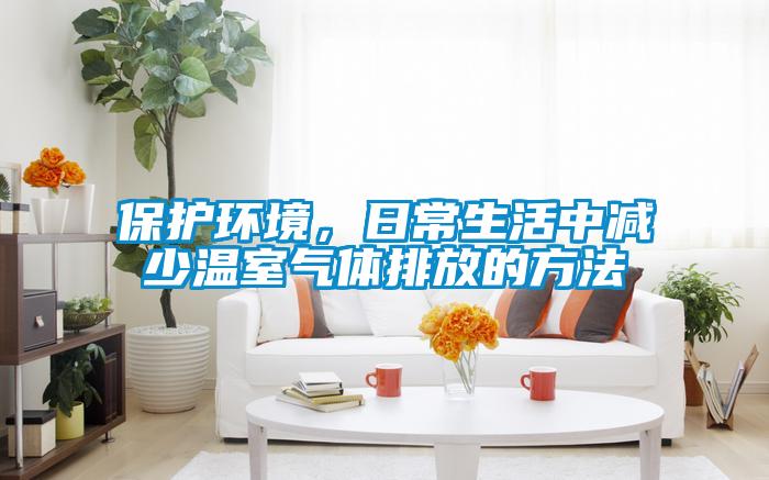 保護(hù)環(huán)境，日常生活中減少溫室氣體排放的方法