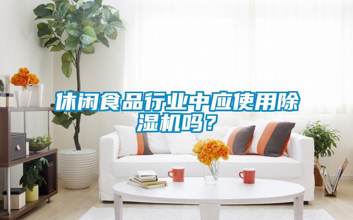 休閑食品行業(yè)中應(yīng)使用除濕機(jī)嗎？