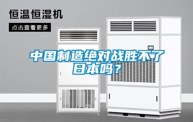 中國(guó)制造絕對(duì)戰(zhàn)勝不了日本嗎？