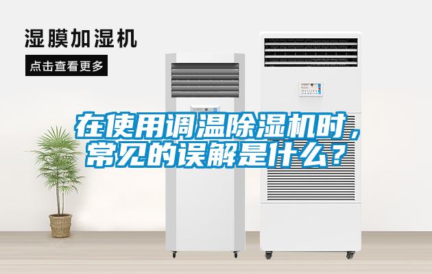 在使用調(diào)溫除濕機時，常見的誤解是什么？