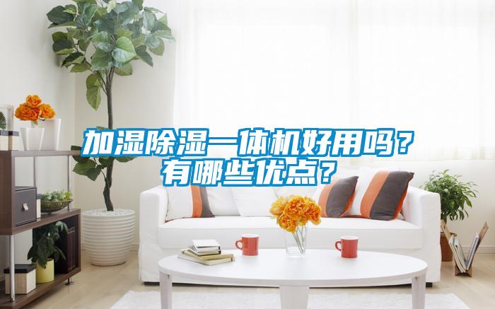 加濕除濕一體機(jī)好用嗎？有哪些優(yōu)點(diǎn)？