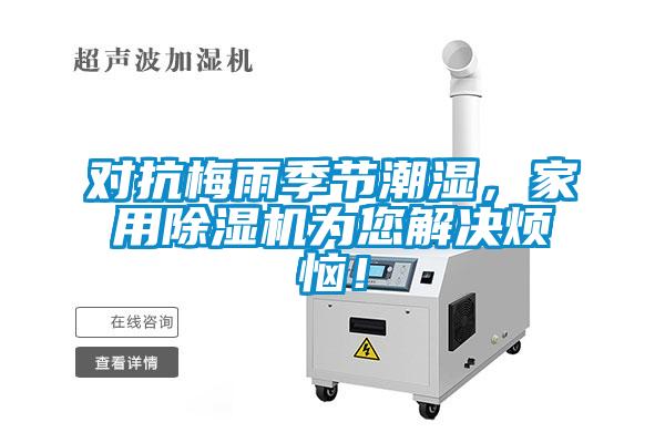 對(duì)抗梅雨季節(jié)潮濕，家用除濕機(jī)為您解決煩惱！