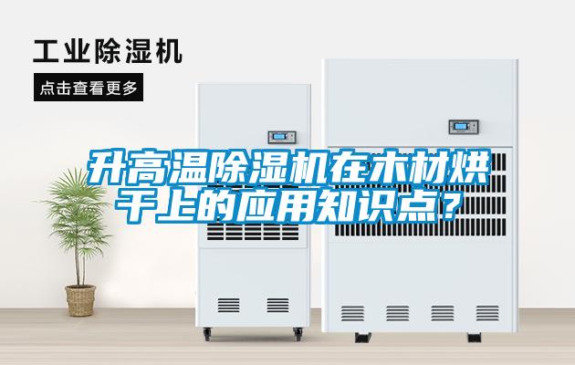 升高溫除濕機(jī)在木材烘干上的應(yīng)用知識(shí)點(diǎn)？