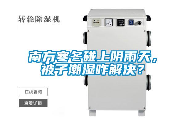 南方寒冬碰上陰雨天，被子潮濕咋解決？