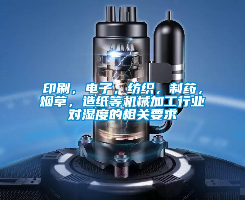 印刷，電子，紡織，制藥，煙草，造紙等機(jī)械加工行業(yè)對濕度的相關(guān)要求