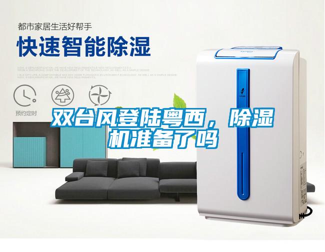 雙臺風(fēng)登陸粵西，除濕機(jī)準(zhǔn)備了嗎