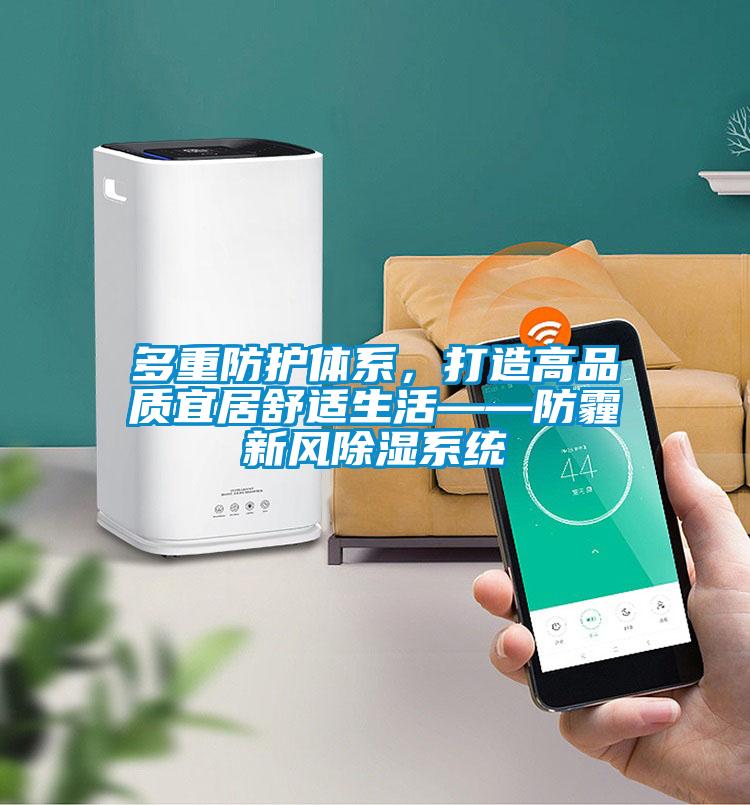 多重防護(hù)體系，打造高品質(zhì)宜居舒適生活——防霾新風(fēng)除濕系統(tǒng)